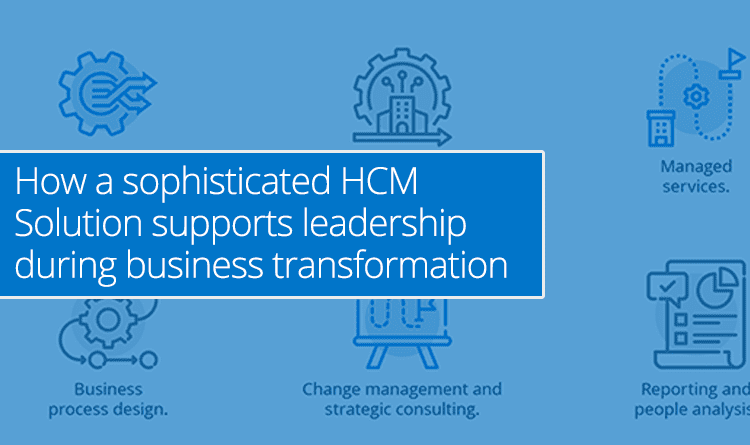 How a sophisticated HCM Solution supports leadership during business transformation